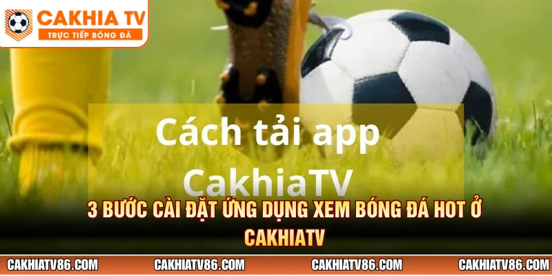 3 bước cài đặt ứng dụng xem bóng đá hot ở CakhiaTV