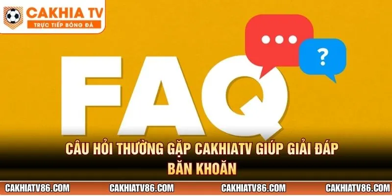 Câu hỏi thường gặp Cakhiatv giúp giải đáp băn khoăn