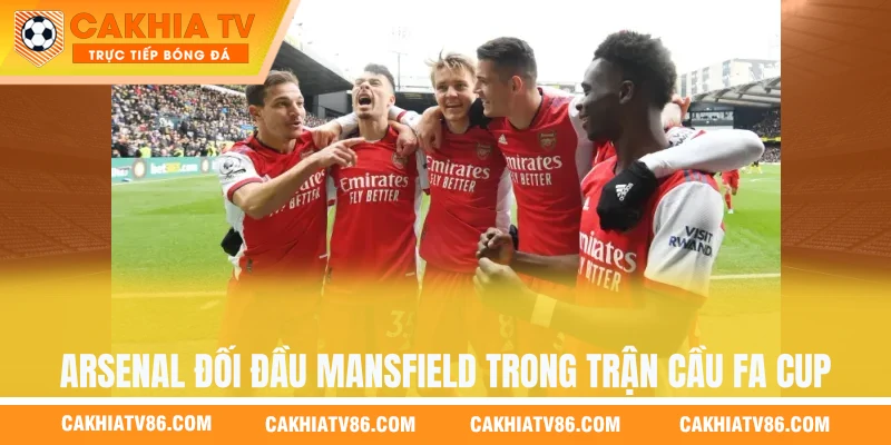 Arsenal đối đầu Mansfield trong trận cầu FA Cup