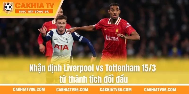 Nhận định Liverpool vs Tottenham 15/3 từ thành tích đối đầu