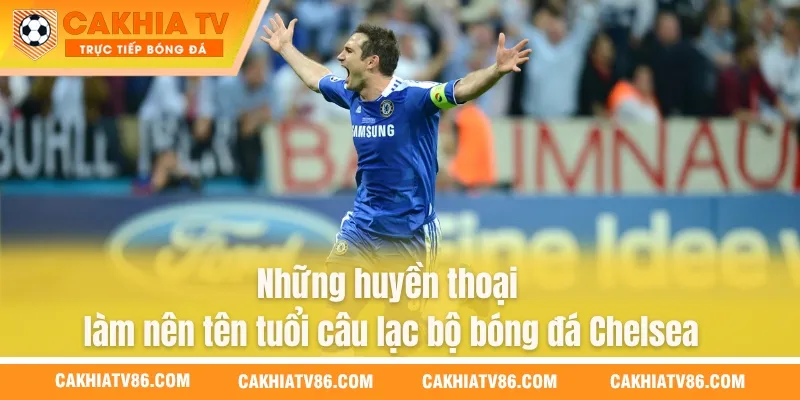 Những huyền thoại làm nên tên tuổi câu lạc bộ bóng đá Chelsea