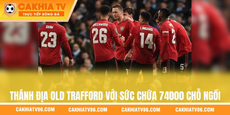 Thánh địa Old Trafford với sức chứa hơn 74000 chỗ ngồi